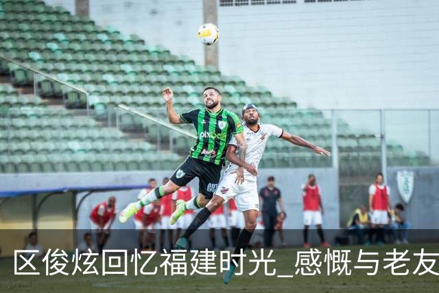 区俊炫回忆福建时光 感慨与老友重聚