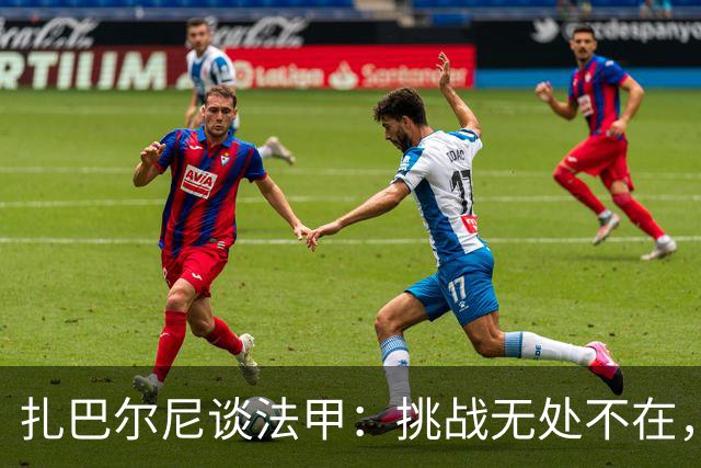 扎巴尔尼谈法甲：挑战无处不在，逆转赢得胜利不易