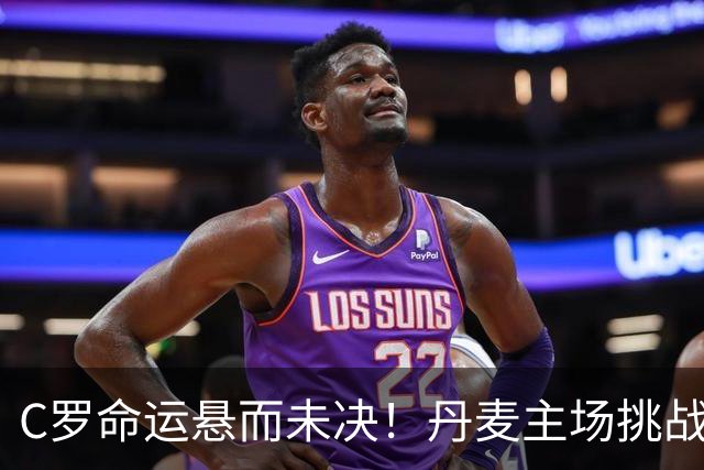 C罗命运悬而未决！丹麦主场挑战全胜葡萄牙